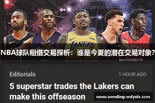 NBA球队租借交易探析：谁是今夏的潜在交易对象？