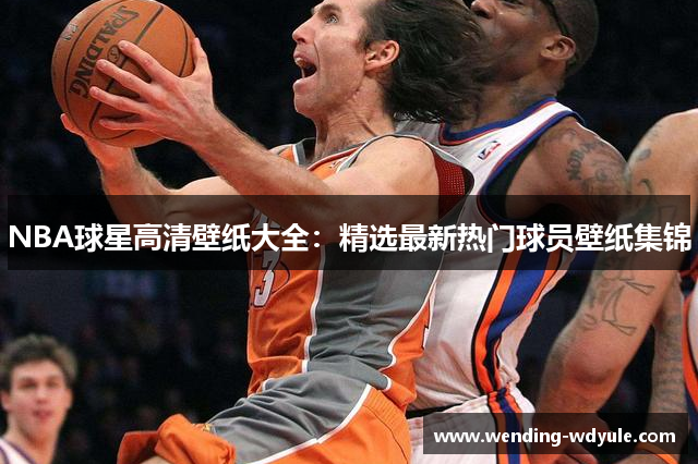 NBA球星高清壁纸大全：精选最新热门球员壁纸集锦