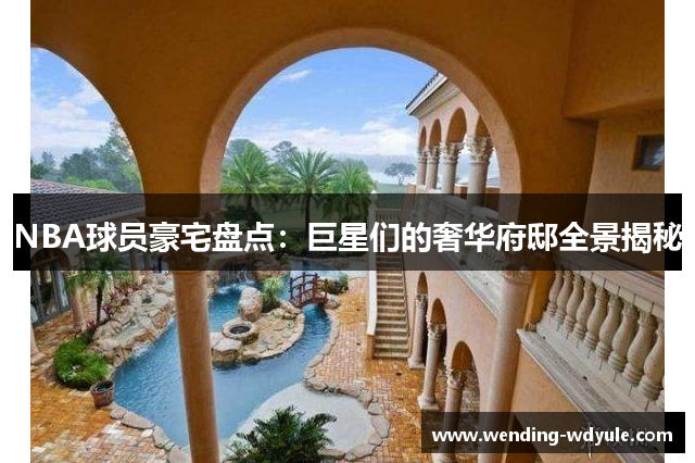 NBA球员豪宅盘点：巨星们的奢华府邸全景揭秘