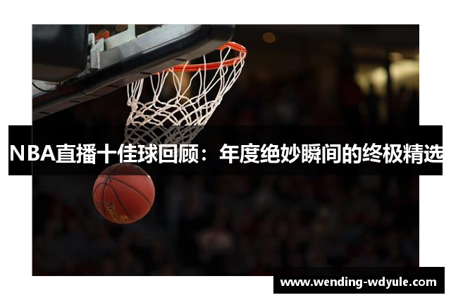 NBA直播十佳球回顾：年度绝妙瞬间的终极精选