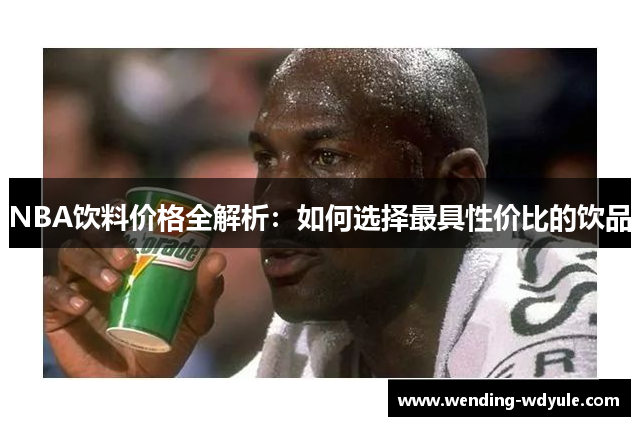 NBA饮料价格全解析：如何选择最具性价比的饮品