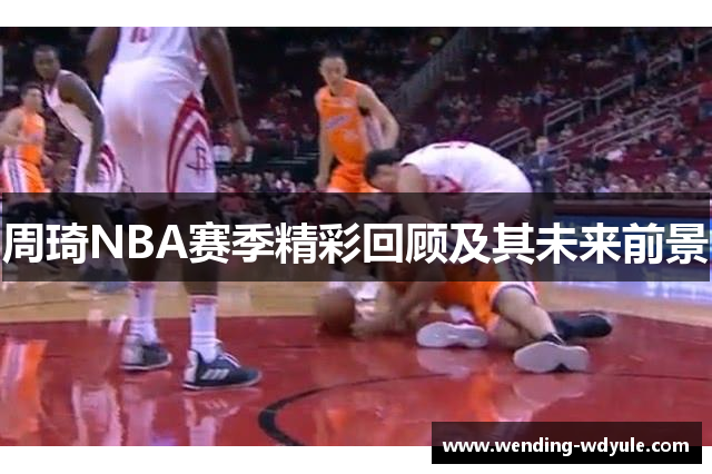 周琦NBA赛季精彩回顾及其未来前景