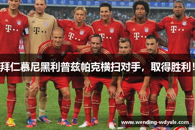 拜仁慕尼黑利普兹帕克横扫对手，取得胜利！