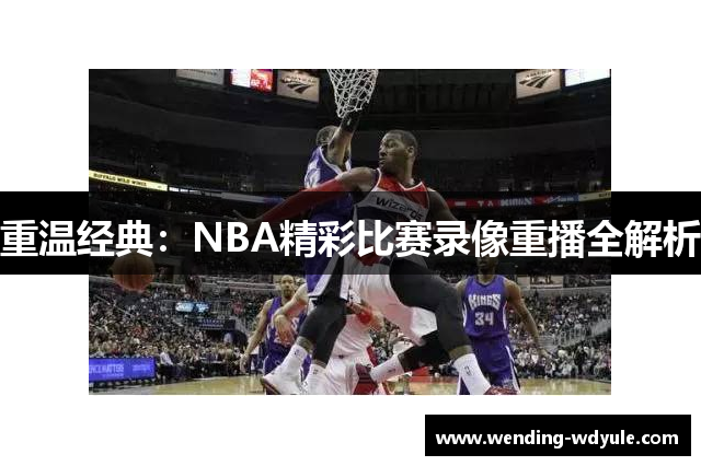 重温经典：NBA精彩比赛录像重播全解析