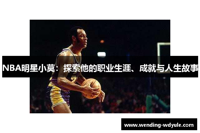 NBA明星小莫：探索他的职业生涯、成就与人生故事
