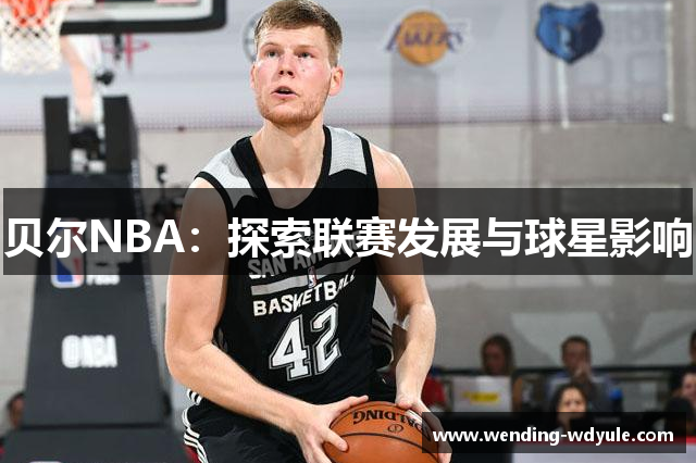 贝尔NBA：探索联赛发展与球星影响