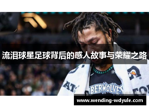 流泪球星足球背后的感人故事与荣耀之路