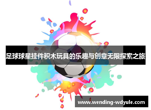 足球球星挂件积木玩具的乐趣与创意无限探索之旅