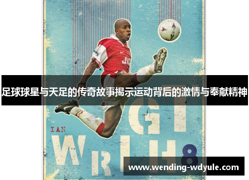 足球球星与天足的传奇故事揭示运动背后的激情与奉献精神