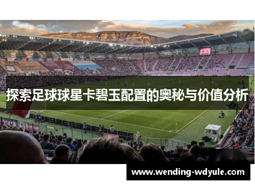 探索足球球星卡碧玉配置的奥秘与价值分析