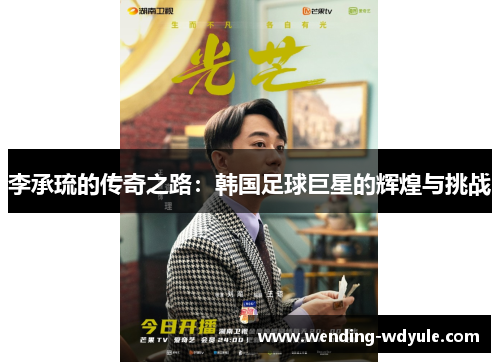 李承琉的传奇之路：韩国足球巨星的辉煌与挑战