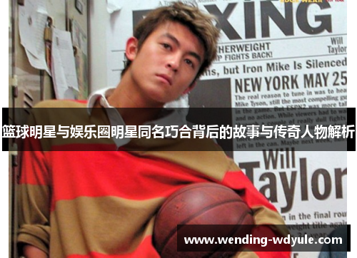 篮球明星与娱乐圈明星同名巧合背后的故事与传奇人物解析