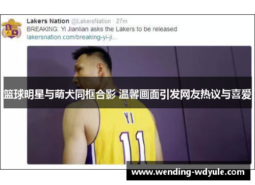 篮球明星与萌犬同框合影 温馨画面引发网友热议与喜爱