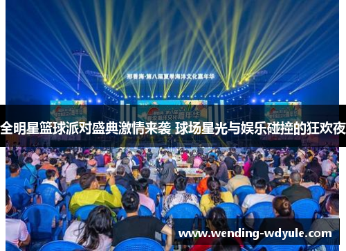 全明星篮球派对盛典激情来袭 球场星光与娱乐碰撞的狂欢夜